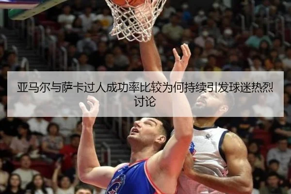 亚马尔与萨卡过人成功率比较为何持续引发球迷热烈讨论